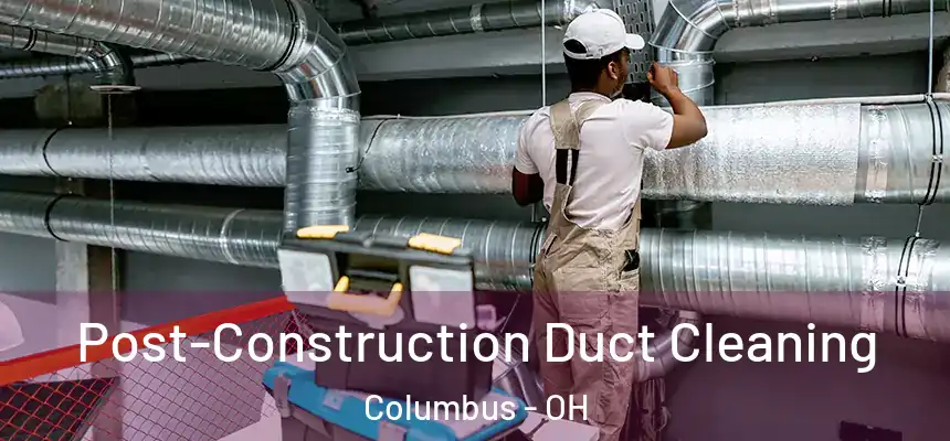 Post-Construction Duct Cleaning Columbus - OH